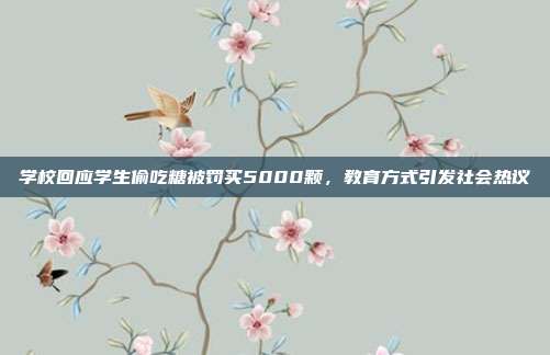 学校回应学生偷吃糖被罚买5000颗，教育方式引发社会热议