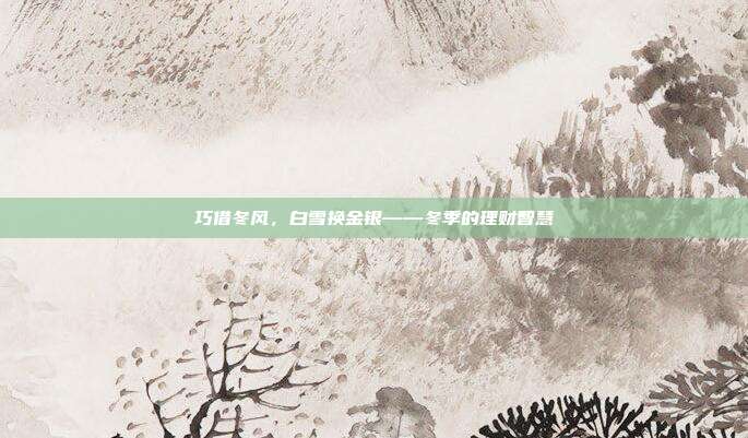 巧借冬风，白雪换金银——冬季的理财智慧