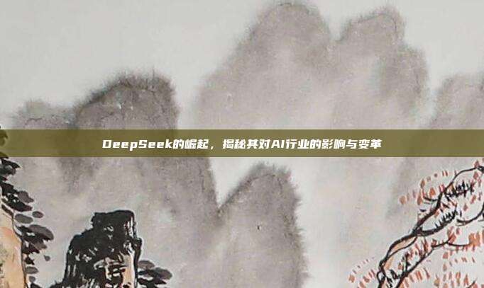 DeepSeek的崛起，揭秘其对AI行业的影响与变革