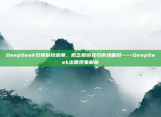 DeepSeek引领科技浪潮，概念股曝光引市场瞩目——DeepSeek出圈现象解析