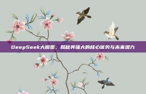 DeepSeek大模型，揭秘其强大的核心优势与未来潜力