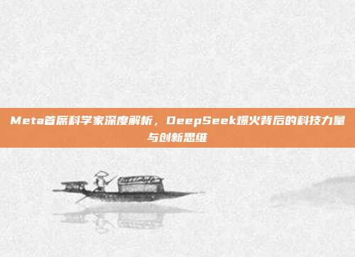 Meta首席科学家深度解析，DeepSeek爆火背后的科技力量与创新思维