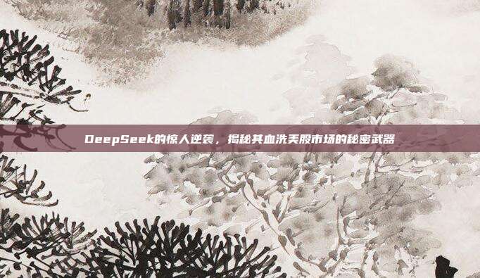 DeepSeek的惊人逆袭，揭秘其血洗美股市场的秘密武器