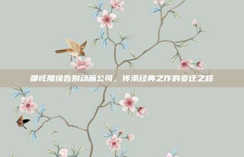 哪吒雕像告别动画公司，传承经典之作的变迁之路