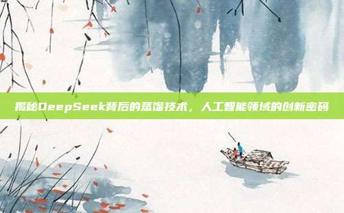 揭秘DeepSeek背后的蒸馏技术，人工智能领域的创新密码