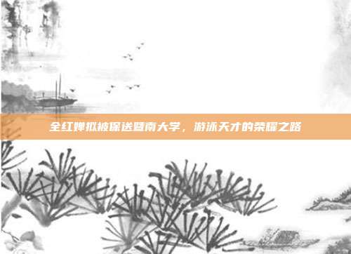 全红婵拟被保送暨南大学，游泳天才的荣耀之路