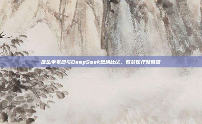 医生专家团与DeepSeek现场比试，智慧医疗新篇章