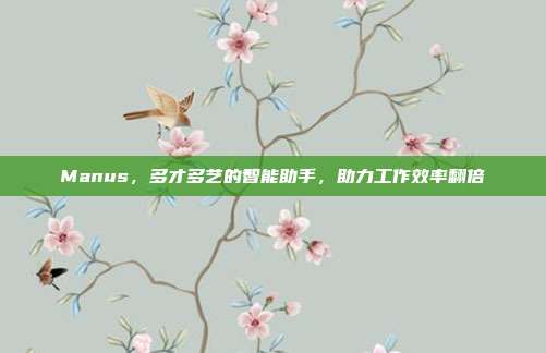 Manus，多才多艺的智能助手，助力工作效率翻倍